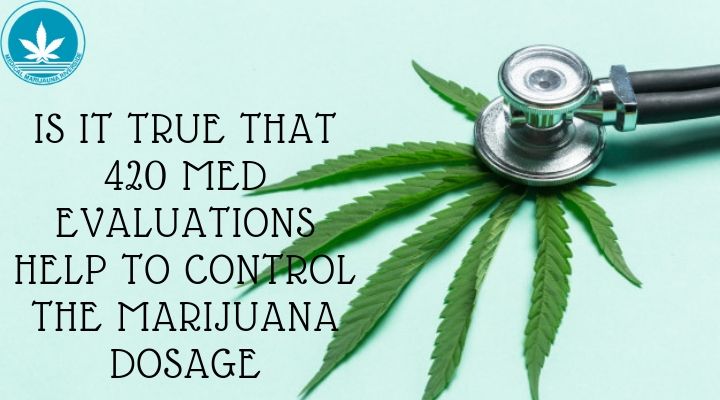 Is It True That 420 Med Evaluations Help To Control The Marijuana Dosage?