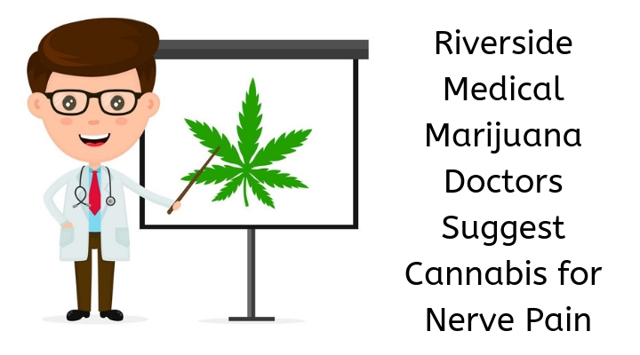Riverside Medical Marijuana Doctors Suggest Cannabis for Nerve Pain